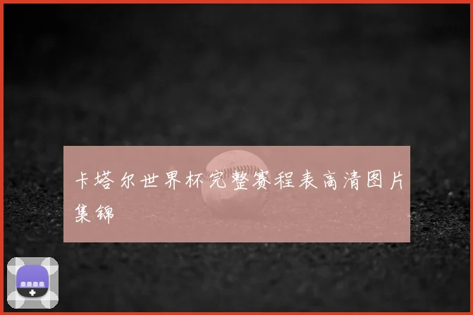 卡塔尔世界杯完整赛程表高清图片集锦