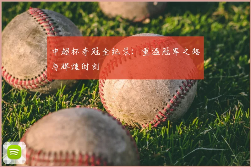 中超杯夺冠全纪录：重温冠军之路与辉煌时刻