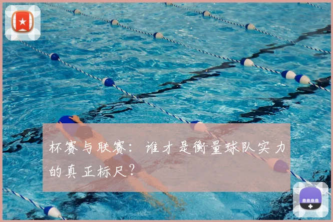 杯赛与联赛：谁才是衡量球队实力的真正标尺？