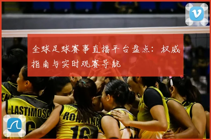 全球足球赛事直播平台盘点:权威指南与实时观赛导航