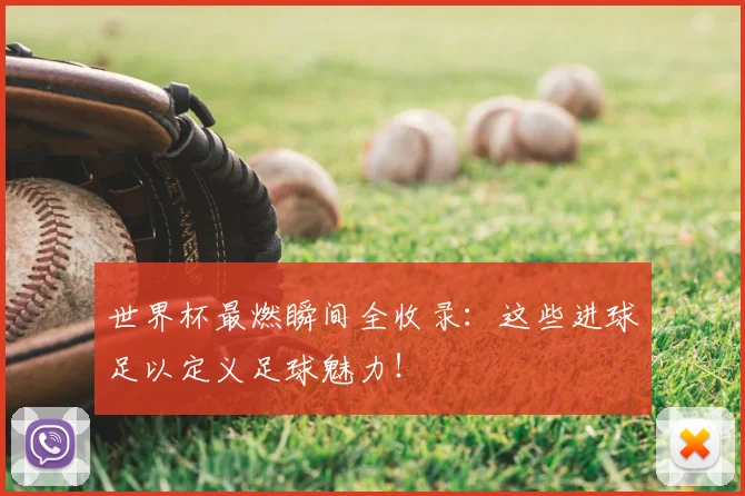 世界杯最燃瞬间全收录:这些进球足以定义足球魅力!