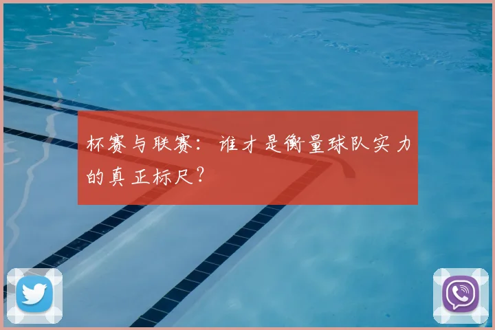 杯赛与联赛:谁才是衡量球队实力的真正标尺?