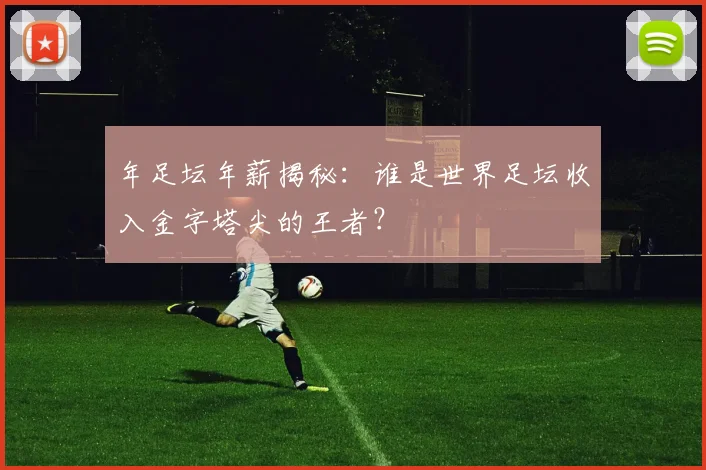 年足坛年薪揭秘:谁是世界足坛收入金字塔尖的王者?
