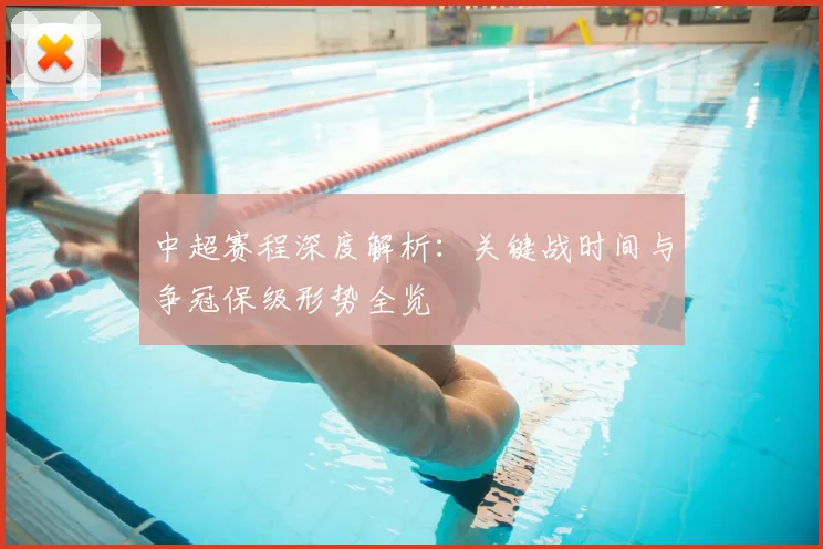 中超赛程深度解析:关键战时间与争冠保级形势全览