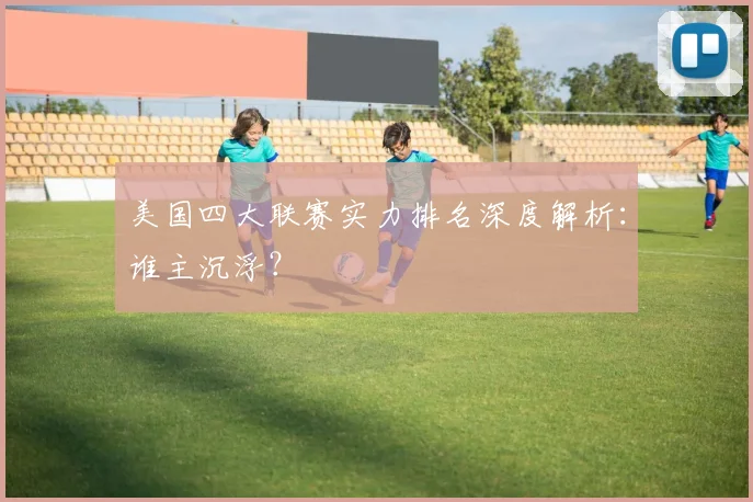 美国四大联赛实力排名深度解析：谁主沉浮？