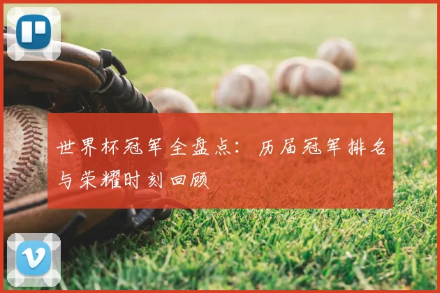 世界杯冠军全盘点:历届冠军排名与荣耀时刻回顾