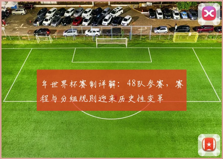 年世界杯赛制详解:48队参赛,赛程与分组规则迎来历史性变革