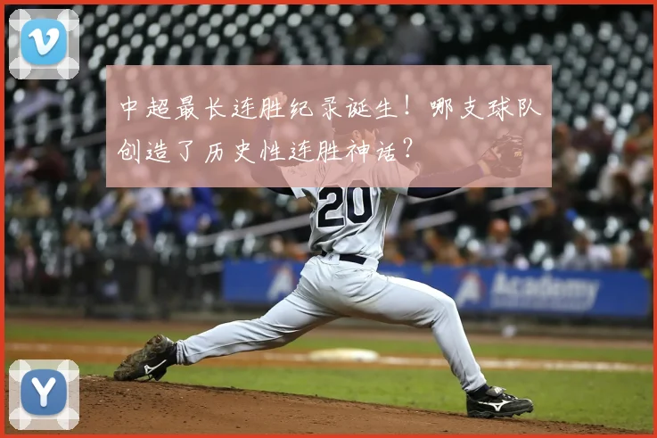 中超最长连胜纪录诞生!哪支球队创造了历史性连胜神话?
