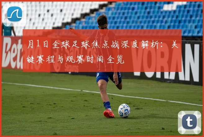 月1日全球足球焦点战深度解析:关键赛程与观赛时间全览