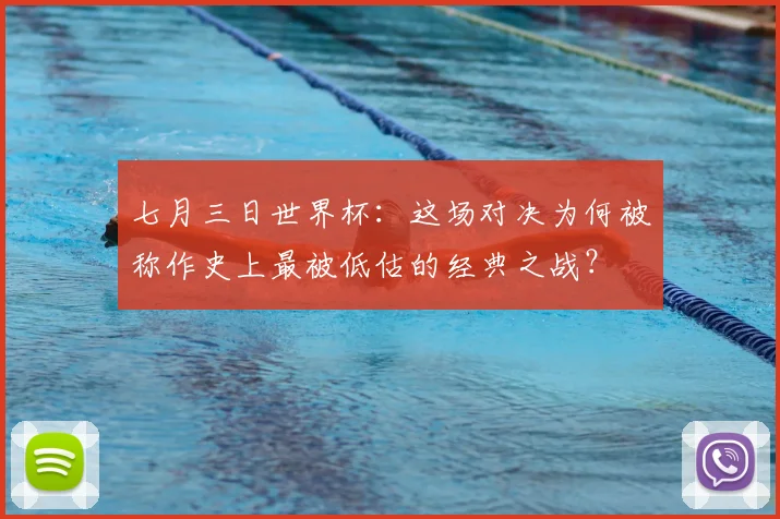 七月三日世界杯:这场对决为何被称作史上最被低估的经典之战?