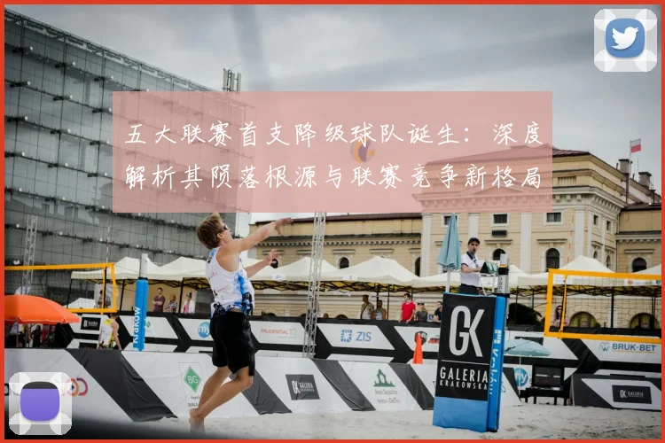 五大联赛首支降级球队诞生：深度解析其陨落根源与联赛竞争新格局
