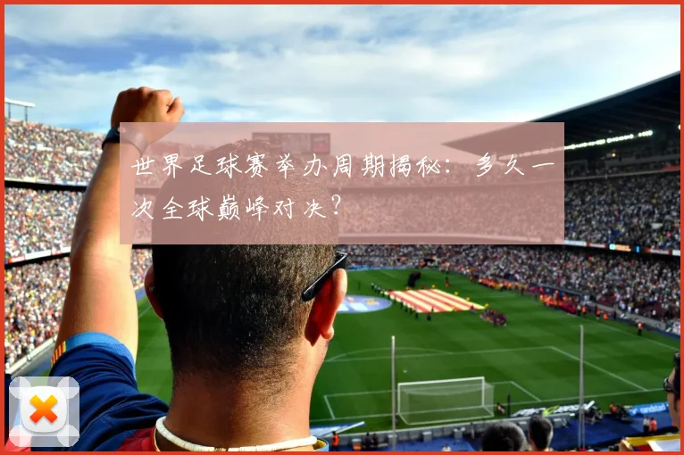 世界足球赛举办周期揭秘:多久一次全球巅峰对决?