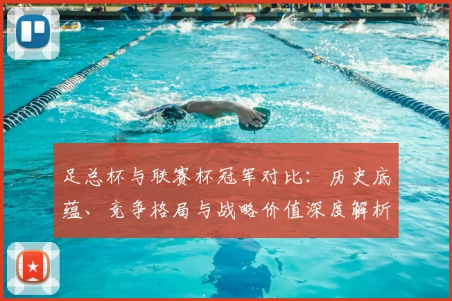 足总杯与联赛杯冠军对比：历史底蕴、竞争格局与战略价值深度解析