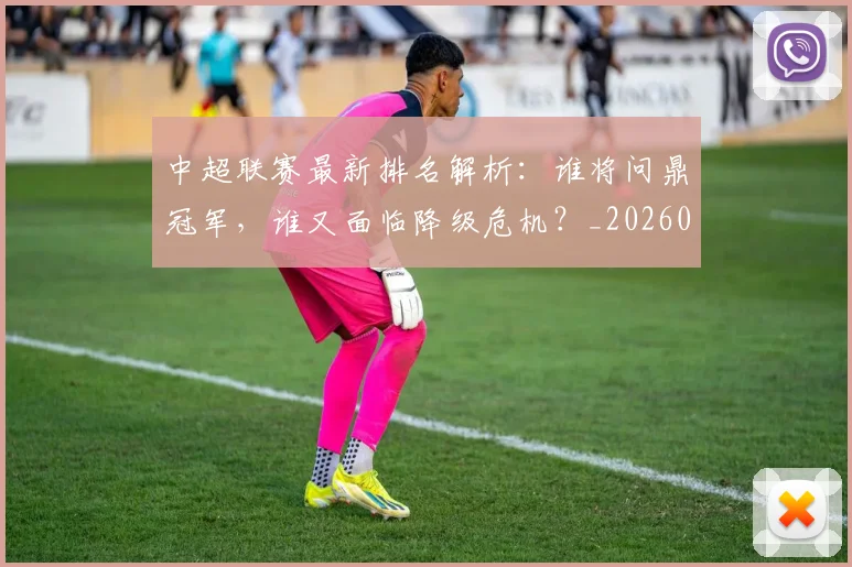 中超联赛最新排名解析:谁将问鼎冠军,谁又面临降级危机?_20260611141620