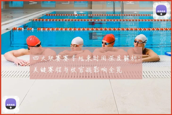 四大联赛赛季结束时间深度解析：关键赛程与收官战影响全览